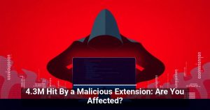 4.3M Hit By a Malicious Extension: Are You Affected?